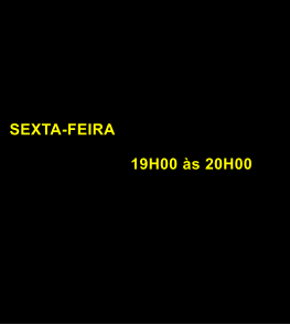 SEXTA-FEIRA                            19H00 às 20H00